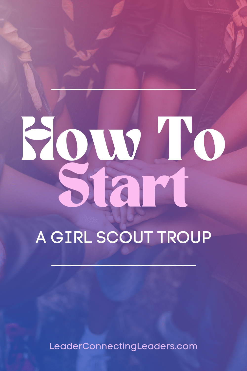 How To Successfully Start A Girl Scout Troop - Leader Connecting Leaders